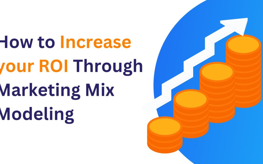 How to Increase your Return on Investment Through Marketing Mix Modeling?