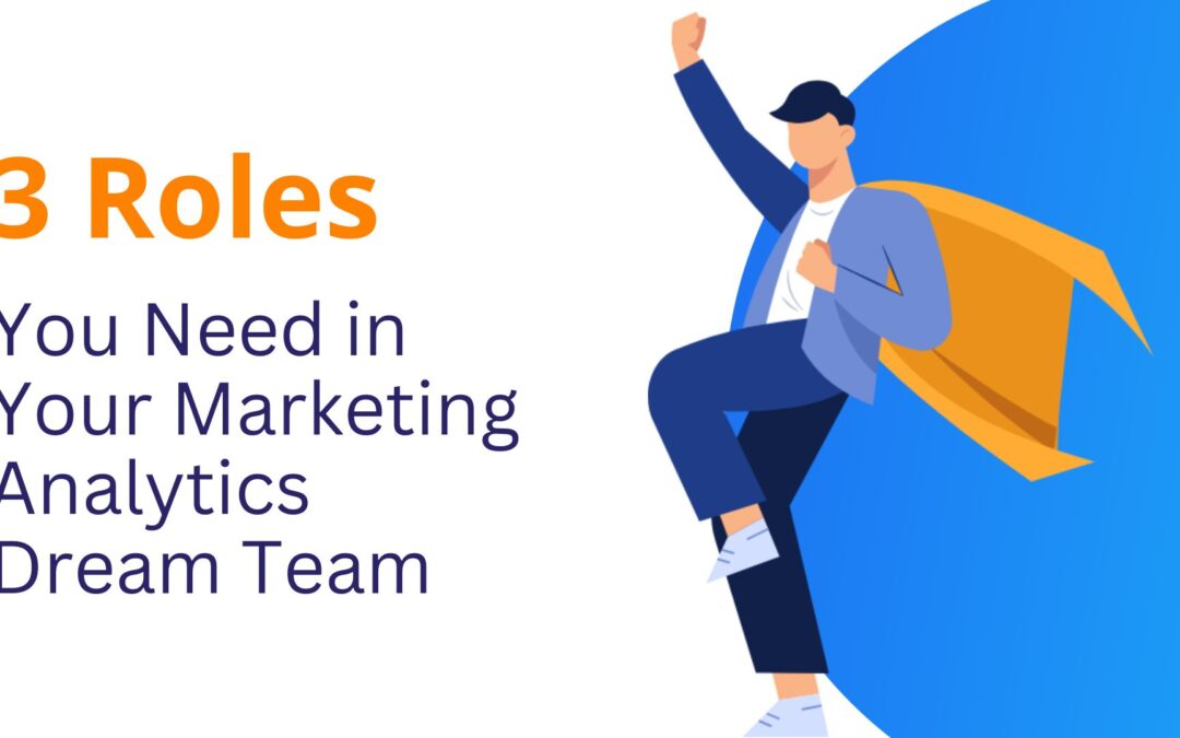 The 3 Roles You Need for Your Marketing Analytics Dream Team