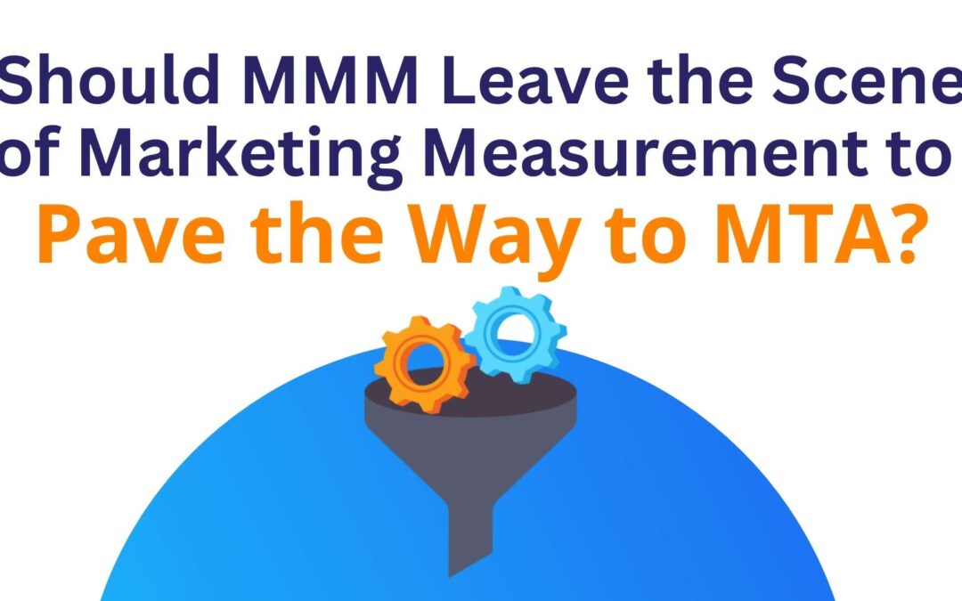 Should MMM Leave the Scene of Marketing Measurement to Pave the Way to MTA?